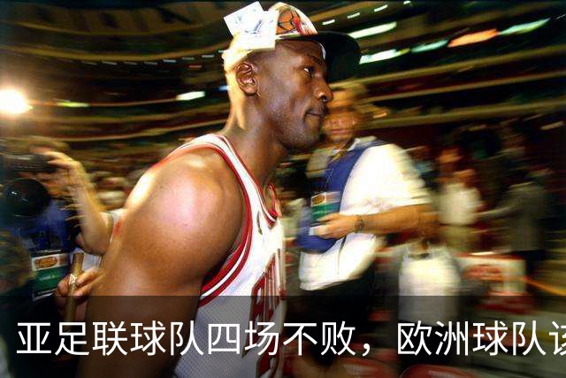 亚足联球队四场不败，欧洲球队该慌了？